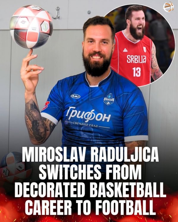 打过NBA&来过CBA！塞尔维亚的拉杜利察现在改踢古代足球    了！